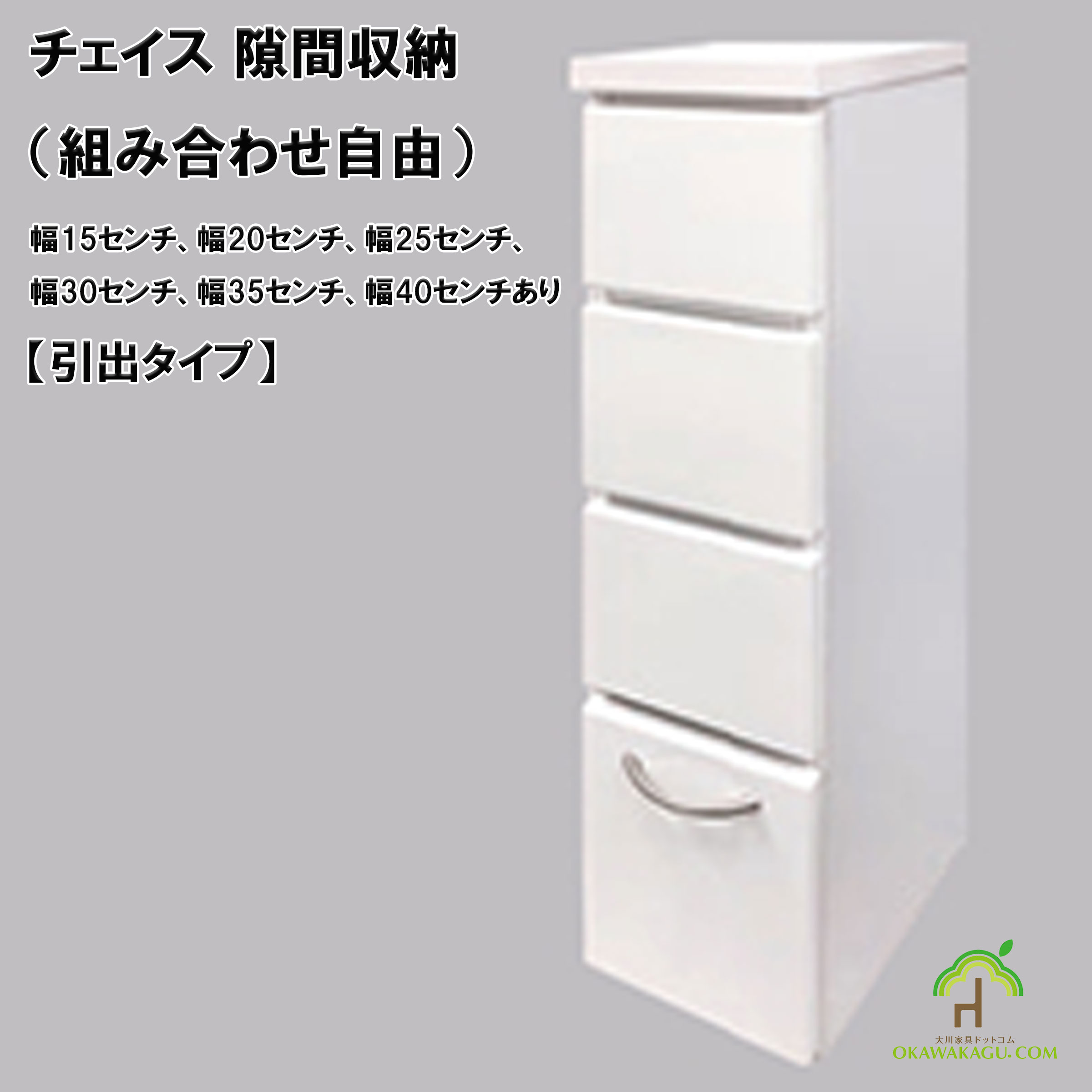 チェイス 隙間収納（組み合わせ自由）幅15センチ、幅20センチ、幅25センチ、幅30センチ、幅35センチ、幅40センチ引出タイプは、引出タイプは、一番下の不可引出は取っ手付き。他はフラットなデザインです。