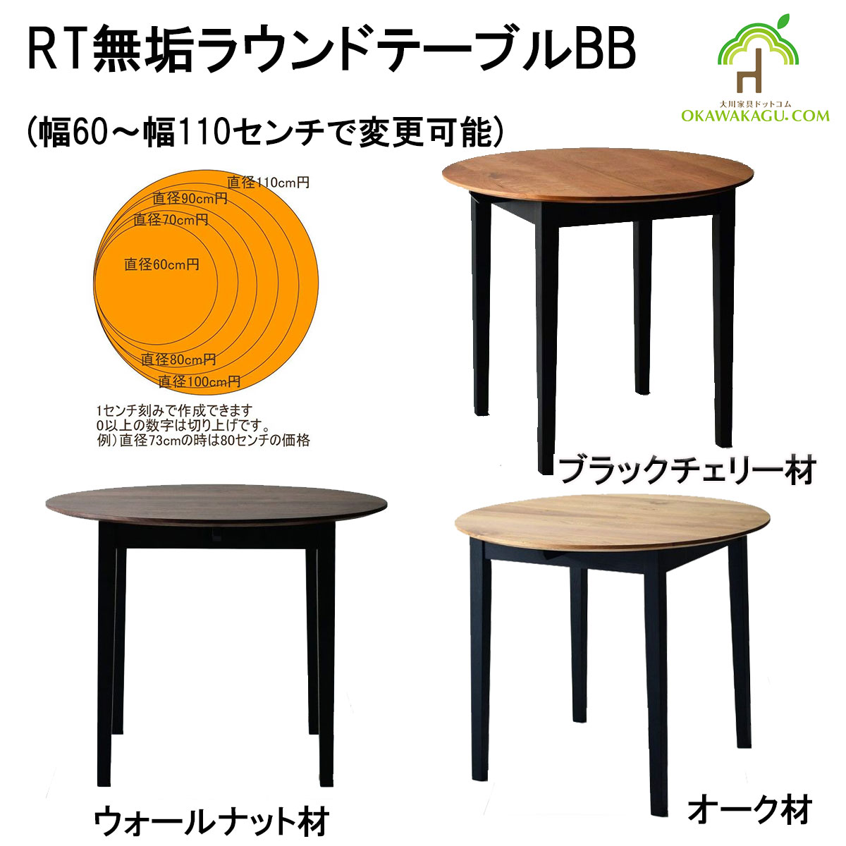 RT無垢ラウンドテーブルBB(幅60~幅110センチで変更可能)は、直径60センチ、直径70センチ、直径80センチ、直径90センチ、直径1000センチ、直径110センチの大きさからお選び頂けます